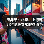 商务部:北京、上海等地将发放文旅服务消费券 商务部:北京、上海等地将发放文旅服务消费券
