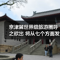 京津冀世界级旅游圈呼之欲出 将从七个方面发力 京津冀世界级旅游圈呼之欲出 将从七个方面发力