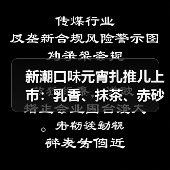 新潮口味元宵扎推儿上市:乳香、抹茶、赤砂糖等(图3) 新潮口味元宵扎推儿上市:乳香、抹茶、赤砂糖等(图3)
