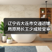 辽宁省大连市交通运输局原局长王少成接受审查调查（图2）