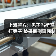 上海警方：男子当街殴打妻子 被采取刑事强制措施