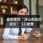 虚假摆拍“深山救助流浪女” 3人被查