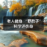老人健身 “野路子”不科学还伤身(图2) 老人健身 “野路子”不科学还伤身(图2)