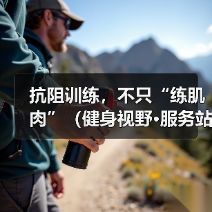 抗阻训练，不只“练肌肉”（健身视野·服务站）（图4）