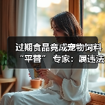 过期食品竟成宠物饲料“平替” 专家：属违法行为（图1）