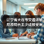 辽宁省大连市交通运输局原局长王少成接受审查调查（图1）