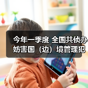 今年一季度 全国共侦办妨害国（边）境管理犯罪案件5507起（图3）