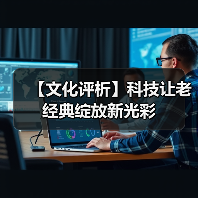 【文化评析】科技让老经典绽放新光彩（图3）