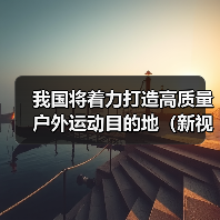 我国将着力打造高质量户外运动目的地（新视点）（图4）