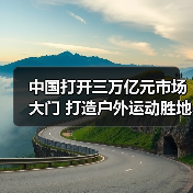 中国打开三万亿元市场大门 打造户外运动胜地