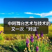 中阿舞台艺术与技术的又一次“对话”