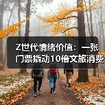 Z世代情绪价值：一张门票撬动10倍文旅消费