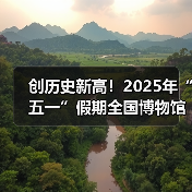 创历史新高！2025年“五一”假期全国博物馆接待观众超6049.19万人次