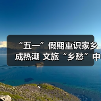 “五一”假期重识家乡成热潮 文旅“乡愁”中迎新机