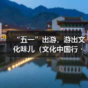 “五一”出游，游出文化味儿（文化中国行・以文塑旅 以旅彰文）