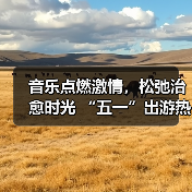 音乐点燃激情,松弛治愈时光 “五一”出游热持续高涨 音乐点燃激情,松弛治愈时光 “五一”出游热持续高涨
