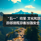 “五一”将至 文化和旅游部提醒游客加强安全防范 文明理性出游