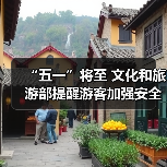 “五一”将至 文化和旅游部提醒游客加强安全防范 文明理性出游