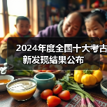 2024年度全国十大考古新发现结果公布