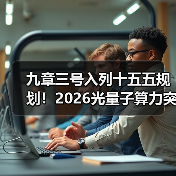 九章三号入列十五五规划！2026光量子算力突破背后的3个真相（图3）