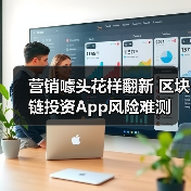 营销噱头花样翻新 区块链投资App风险难测