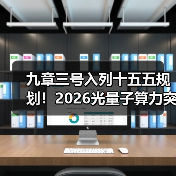 九章三号入列十五五规划！2026光量子算力突破背后的3个真相（图4）