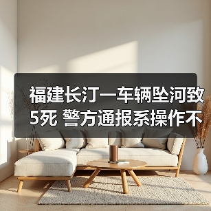 福建长汀一车辆坠河致5死 警方通报系操作不当（图4）