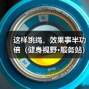 这样跳绳，效果事半功倍（健身视野·服务站）（图2）