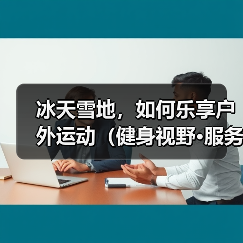 冰天雪地，如何乐享户外运动（健身视野·服务站）（图2）