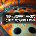 冷敷还是热敷?运动受伤的处理方法终于搞清了(图3) 冷敷还是热敷?运动受伤的处理方法终于搞清了(图3)