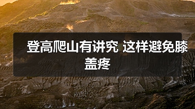登高爬山有讲究 这样避免膝盖疼(图2) 登高爬山有讲究 这样避免膝盖疼(图2)