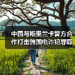 中国与斯里兰卡警方合作打击跨国电诈犯罪取得显著成果