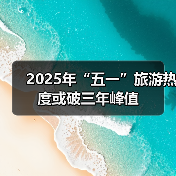 2025年“五一”旅游热度或破三年峰值（图1）