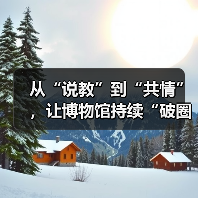从“说教”到“共情”,让博物馆持续“破圈”(图1) 从“说教”到“共情”,让博物馆持续“破圈”(图1)