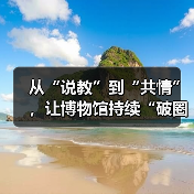从“说教”到“共情”,让博物馆持续“破圈”(图4) 从“说教”到“共情”,让博物馆持续“破圈”(图4)