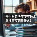 贵州省司法厅原厅长余敏被查原因是什么？（图2）