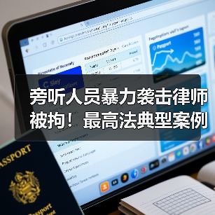 旁听人员暴力袭击律师被拘！最高法典型案例警示（图1）