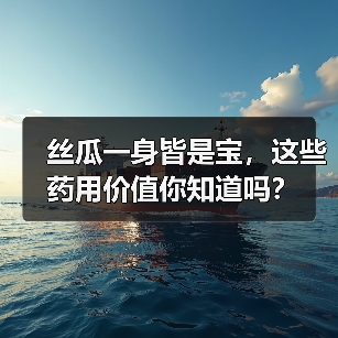 丝瓜一身皆是宝,这些药用价值你知道吗?(图3) 丝瓜一身皆是宝,这些药用价值你知道吗?(图3)