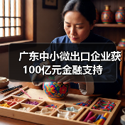 广东中小微出口企业获100亿元金融支持(图4) 广东中小微出口企业获100亿元金融支持(图4)