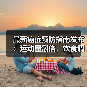最新癌症预防指南发布:运动量翻倍,饮食调整大揭秘(图2) 最新癌症预防指南发布:运动量翻倍,饮食调整大揭秘(图2)