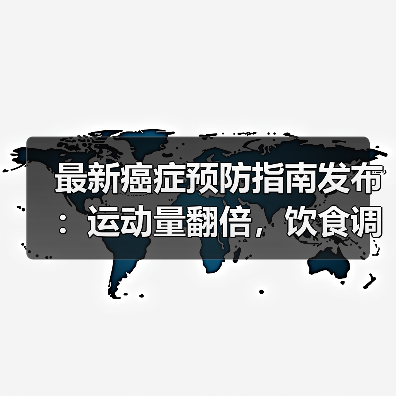 最新癌症预防指南发布:运动量翻倍,饮食调整大揭秘(图4) 最新癌症预防指南发布:运动量翻倍,饮食调整大揭秘(图4)