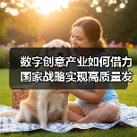 数字创意产业如何借力国家战略实现高质量发展?(图2) 数字创意产业如何借力国家战略实现高质量发展?(图2)