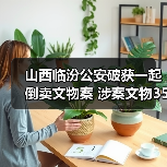 山西临汾公安破获一起倒卖文物案 涉案文物350余件