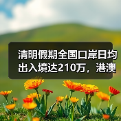 清明假期全国口岸日均出入境达210万，港澳客流量暴涨