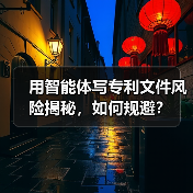 用智能体写专利文件风险揭秘，如何规避？（图1）