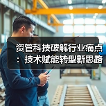 资管科技破解行业痛点：技术赋能转型新思路（图4）