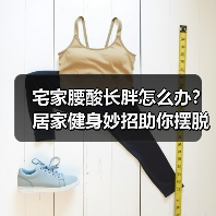 宅家腰酸长胖怎么办？居家健身妙招助你摆脱困扰（图3）