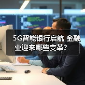 5G智能银行启航 金融业迎来哪些变革？（图1）
