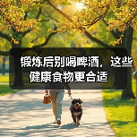 锻炼后别喝啤酒，这些健康食物更合适（图1）