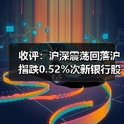 收评：沪深震荡回落沪指跌0.52%次新银行股逆势上扬（图2）